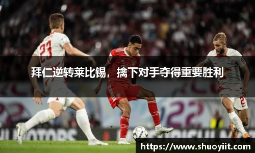 拜仁逆转莱比锡，擒下对手夺得重要胜利