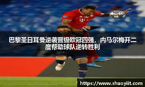 巴黎圣日耳曼逆袭晋级欧冠四强，内马尔梅开二度帮助球队逆转胜利