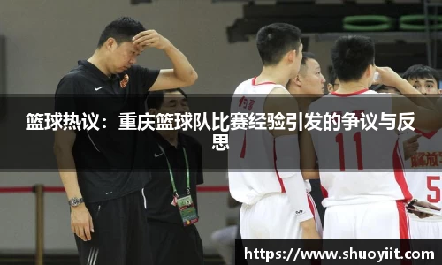 篮球热议：重庆篮球队比赛经验引发的争议与反思
