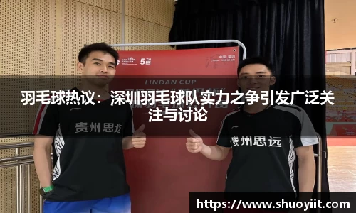 羽毛球热议：深圳羽毛球队实力之争引发广泛关注与讨论