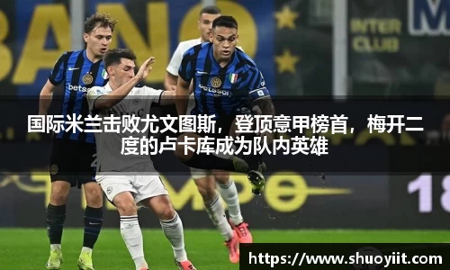 国际米兰击败尤文图斯，登顶意甲榜首，梅开二度的卢卡库成为队内英雄