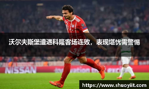沃尔夫斯堡遭遇科隆客场连败，表现堪忧需警惕