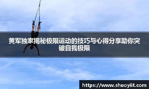 黄军独家揭秘极限运动的技巧与心得分享助你突破自我极限