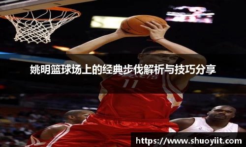 姚明篮球场上的经典步伐解析与技巧分享