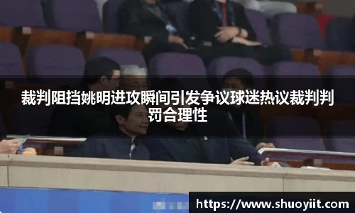 裁判阻挡姚明进攻瞬间引发争议球迷热议裁判判罚合理性