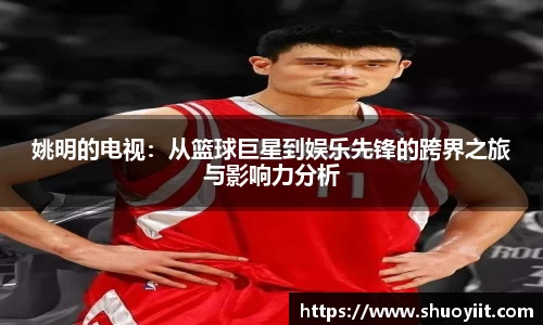 姚明的电视：从篮球巨星到娱乐先锋的跨界之旅与影响力分析