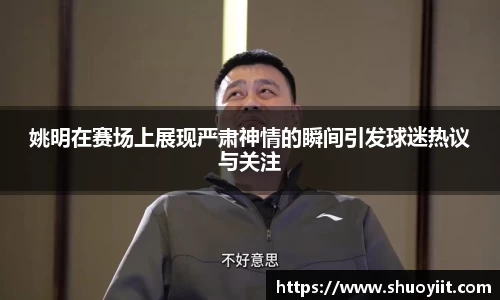 姚明在赛场上展现严肃神情的瞬间引发球迷热议与关注