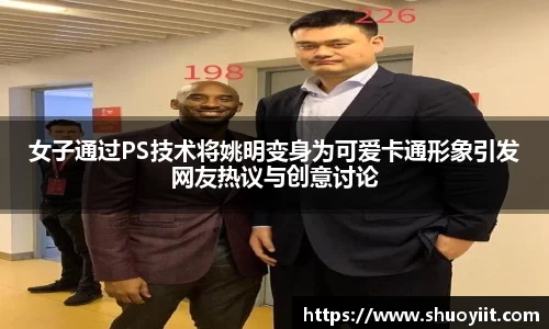 女子通过PS技术将姚明变身为可爱卡通形象引发网友热议与创意讨论