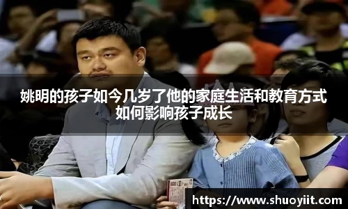 姚明的孩子如今几岁了他的家庭生活和教育方式如何影响孩子成长