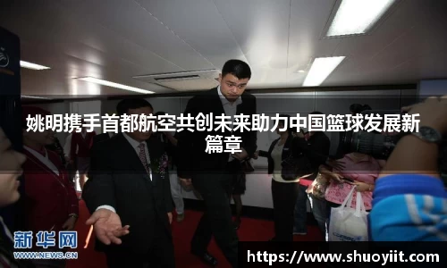 姚明携手首都航空共创未来助力中国篮球发展新篇章
