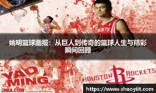 姚明篮球画报：从巨人到传奇的篮球人生与精彩瞬间回顾
