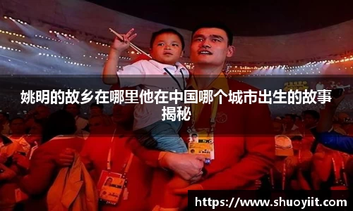 姚明的故乡在哪里他在中国哪个城市出生的故事揭秘