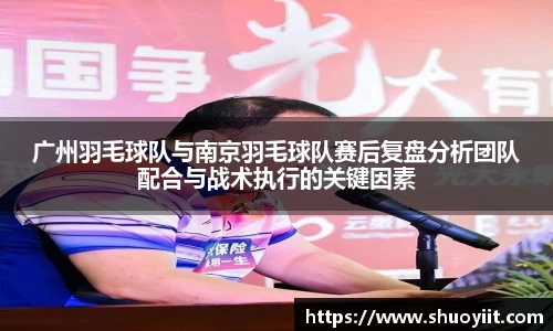 广州羽毛球队与南京羽毛球队赛后复盘分析团队配合与战术执行的关键因素