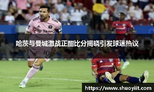 哈茨与曼城激战正酣比分揭晓引发球迷热议