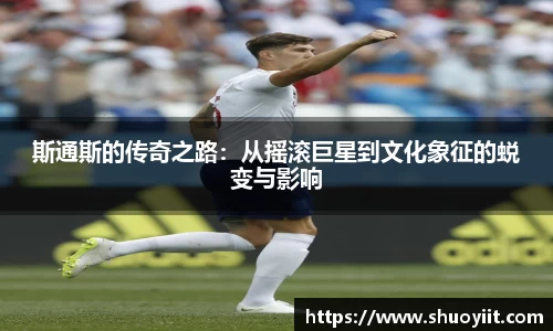 斯通斯的传奇之路：从摇滚巨星到文化象征的蜕变与影响