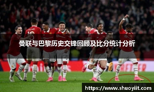 曼联与巴黎历史交锋回顾及比分统计分析