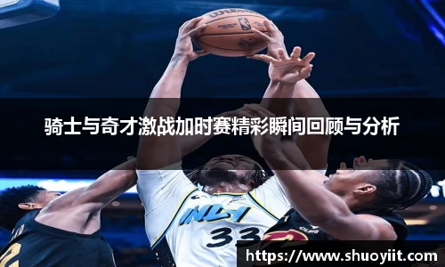 骑士与奇才激战加时赛精彩瞬间回顾与分析