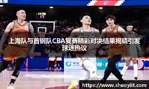 上海队与首钢队CBA复赛精彩对决结果揭晓引发球迷热议