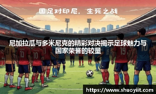 尼加拉瓜与多米尼克的精彩对决揭示足球魅力与国家荣誉的较量