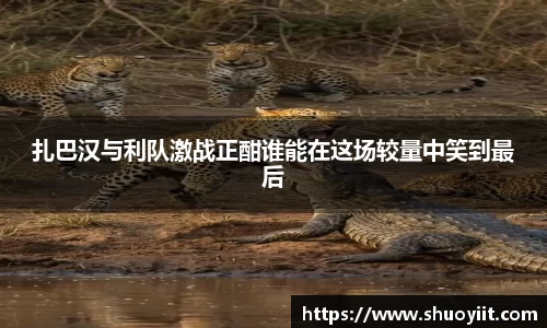 扎巴汉与利队激战正酣谁能在这场较量中笑到最后