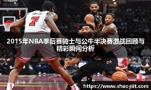 2015年NBA季后赛骑士与公牛半决赛激战回顾与精彩瞬间分析