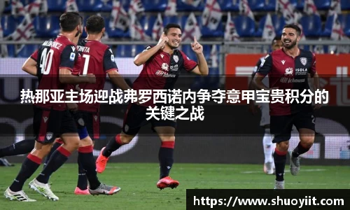 热那亚主场迎战弗罗西诺内争夺意甲宝贵积分的关键之战