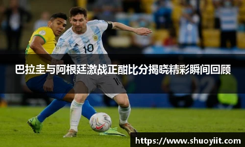 巴拉圭与阿根廷激战正酣比分揭晓精彩瞬间回顾
