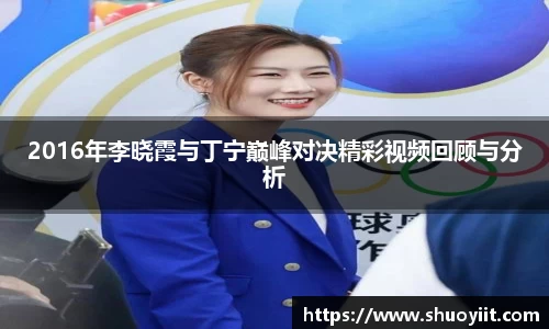 2016年李晓霞与丁宁巅峰对决精彩视频回顾与分析