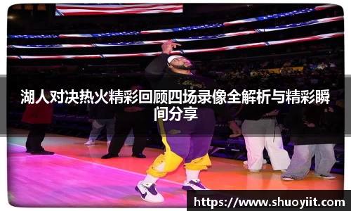 湖人对决热火精彩回顾四场录像全解析与精彩瞬间分享
