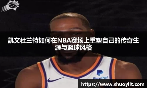 凯文杜兰特如何在NBA赛场上重塑自己的传奇生涯与篮球风格