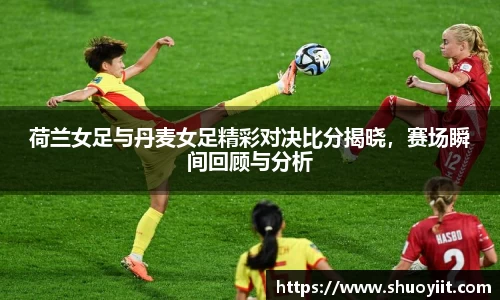 荷兰女足与丹麦女足精彩对决比分揭晓，赛场瞬间回顾与分析