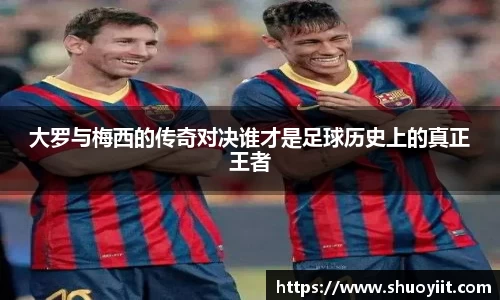 大罗与梅西的传奇对决谁才是足球历史上的真正王者