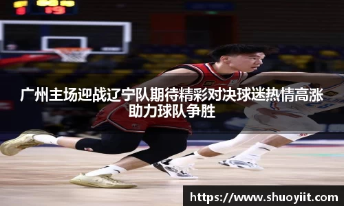 广州主场迎战辽宁队期待精彩对决球迷热情高涨助力球队争胜