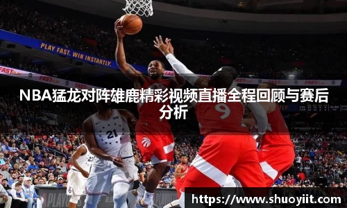 NBA猛龙对阵雄鹿精彩视频直播全程回顾与赛后分析