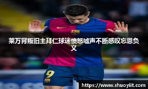 莱万背叛旧主拜仁球迷愤怒嘘声不断感叹忘恩负义