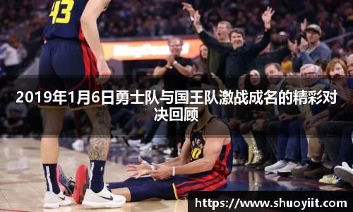 2019年1月6日勇士队与国王队激战成名的精彩对决回顾