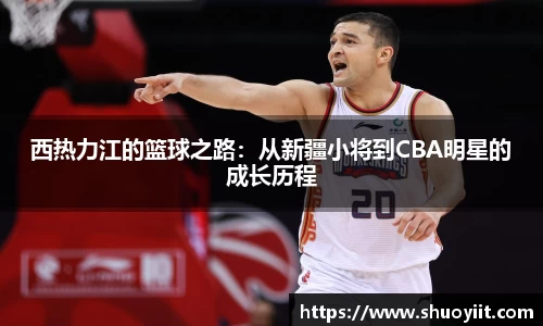西热力江的篮球之路：从新疆小将到CBA明星的成长历程