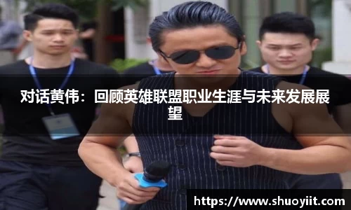 对话黄伟：回顾英雄联盟职业生涯与未来发展展望