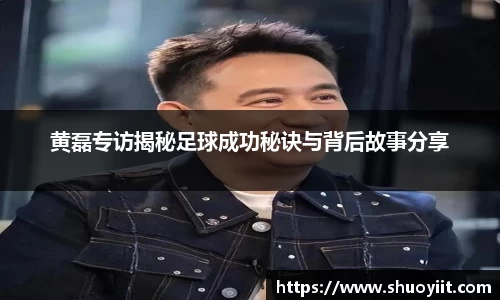 黄磊专访揭秘足球成功秘诀与背后故事分享