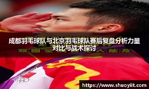 成都羽毛球队与北京羽毛球队赛后复盘分析力量对比与战术探讨