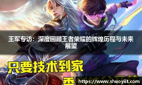 王军专访：深度回顾王者荣耀的辉煌历程与未来展望